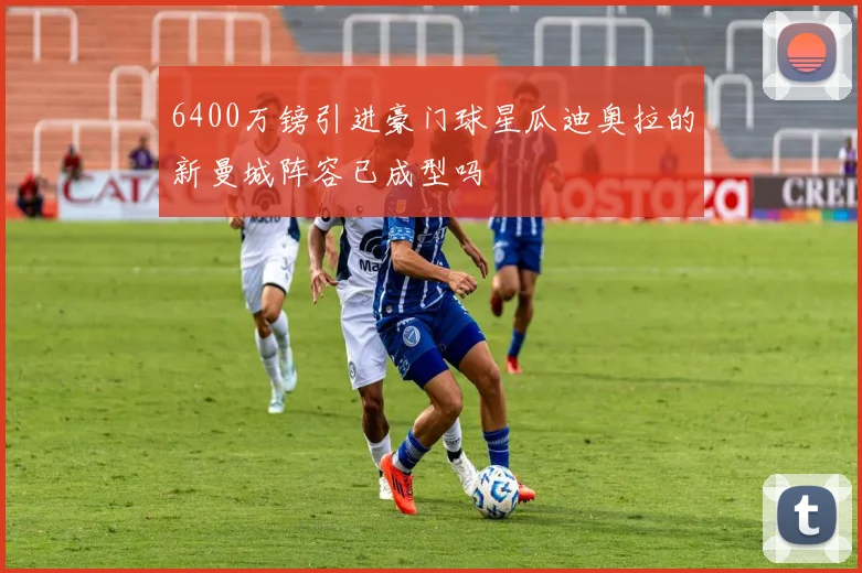 6400万镑引进豪门球星瓜迪奥拉的新曼城阵容已成型吗