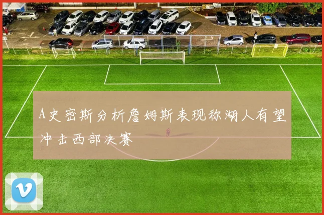 A史密斯分析詹姆斯表现称湖人有望冲击西部决赛