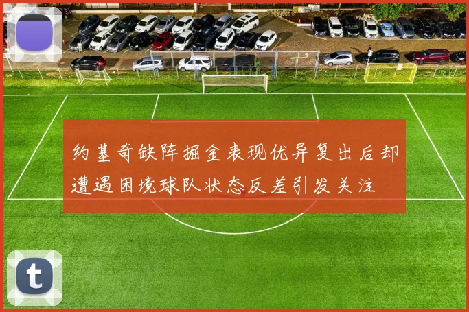约基奇缺阵掘金表现优异复出后却遭遇困境球队状态反差引发关注