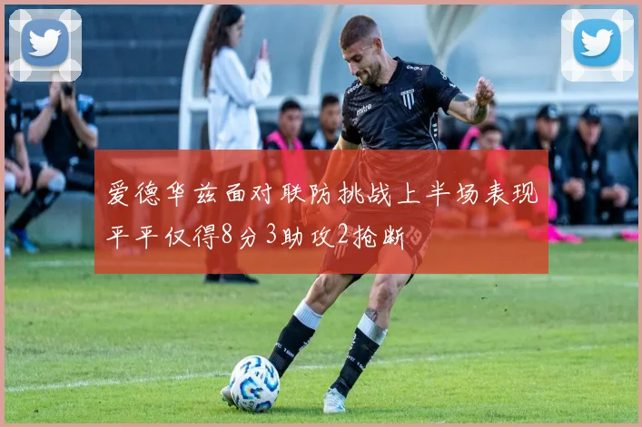 爱德华兹面对联防挑战上半场表现平平仅得8分3助攻2抢断