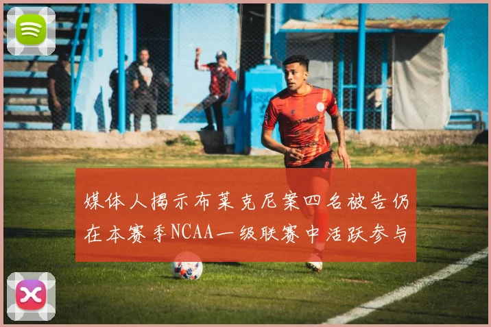 媒体人揭示布莱克尼案四名被告仍在本赛季NCAA一级联赛中活跃参与