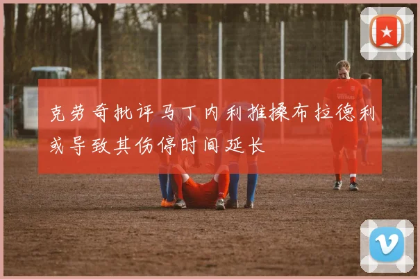 克劳奇批评马丁内利推搡布拉德利或导致其伤停时间延长