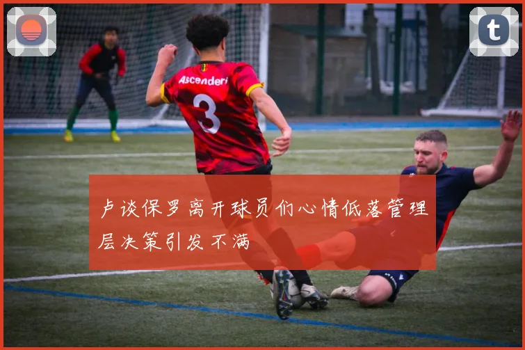 卢谈保罗离开球员们心情低落管理层决策引发不满