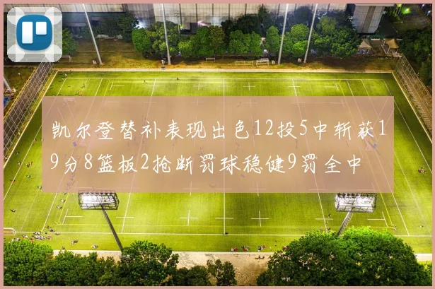凯尔登替补表现出色12投5中斩获19分8篮板2抢断罚球稳健9罚全中