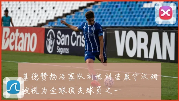 基德赞扬活塞队训练刻苦康宁汉姆被视为全球顶尖球员之一