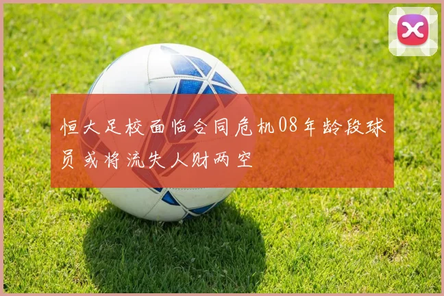 恒大足校面临合同危机08年龄段球员或将流失人财两空