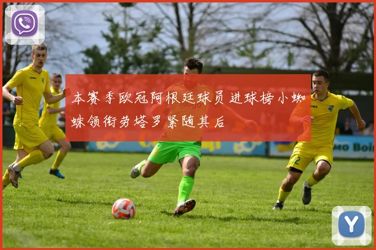 本赛季欧冠阿根廷球员进球榜小蜘蛛领衔劳塔罗紧随其后