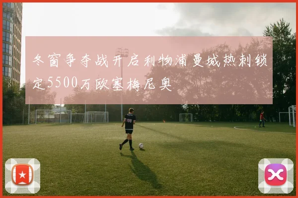 冬窗争夺战开启利物浦曼城热刺锁定5500万欧塞梅尼奥