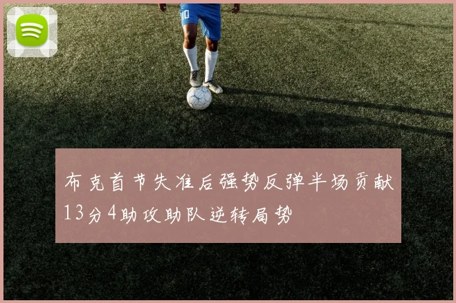 布克首节失准后强势反弹半场贡献13分4助攻助队逆转局势