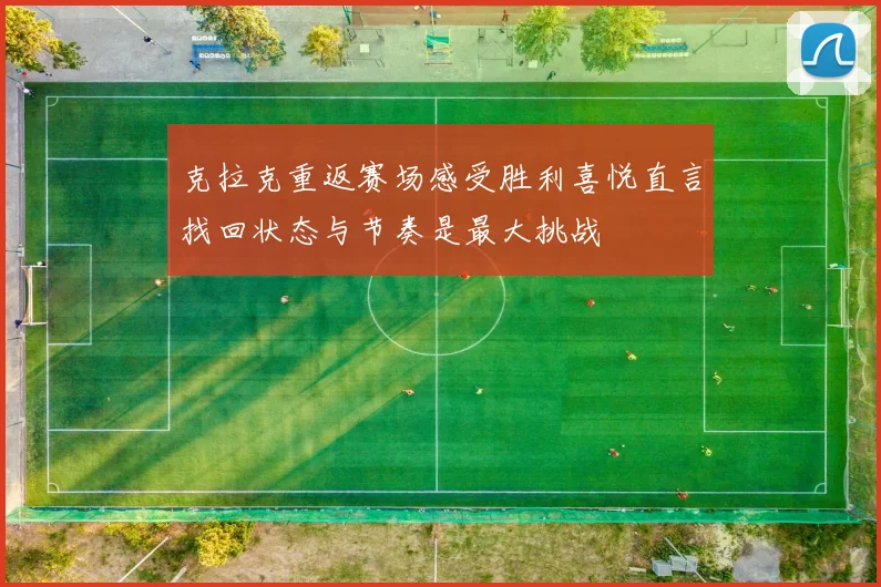 克拉克重返赛场感受胜利喜悦直言找回状态与节奏是最大挑战