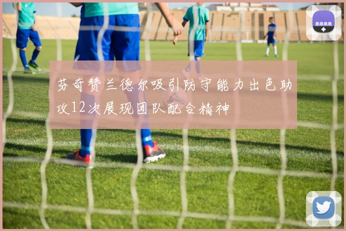 芬奇赞兰德尔吸引防守能力出色助攻12次展现团队配合精神