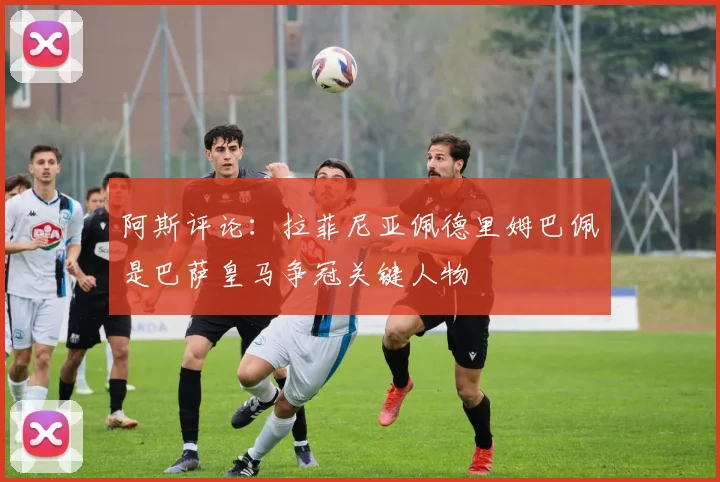 阿斯评论：拉菲尼亚佩德里姆巴佩是巴萨皇马争冠关键人物