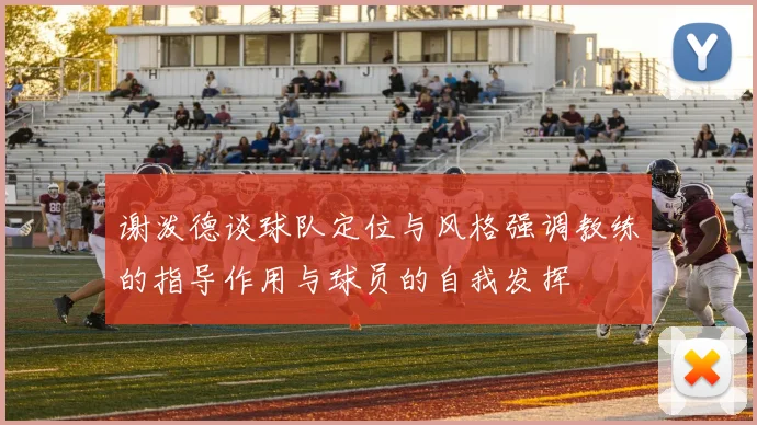 谢泼德谈球队定位与风格强调教练的指导作用与球员的自我发挥