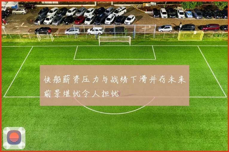 快船薪资压力与战绩下滑并存未来前景堪忧令人担忧
