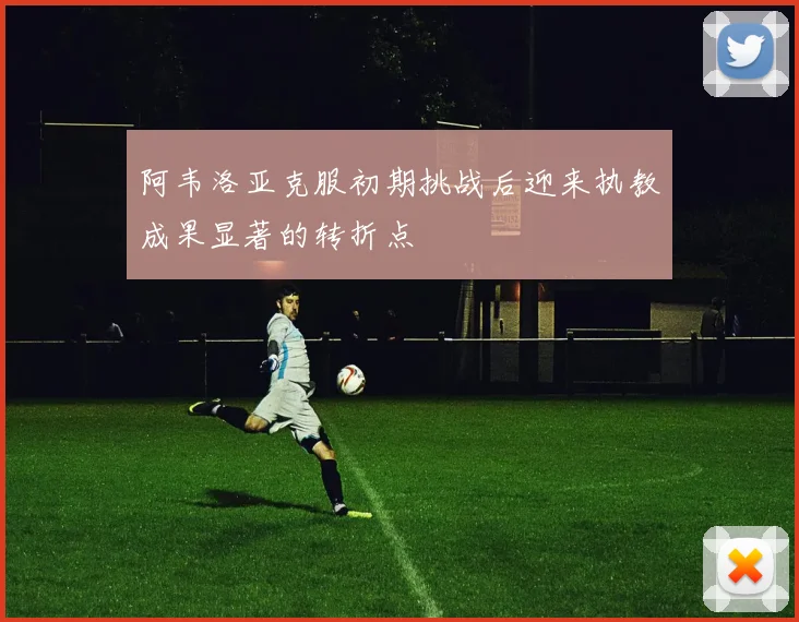 阿韦洛亚克服初期挑战后迎来执教成果显著的转折点